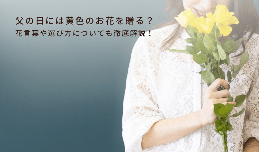 父の日には黄色のお花を贈る？花言葉や選び方についても徹底解説！