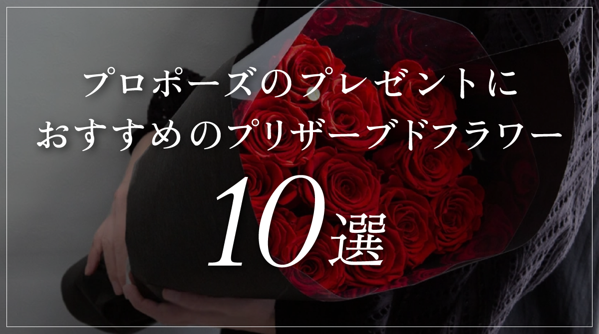 プロポーズのプレゼントにおすすめのプリザーブドフラワー10選